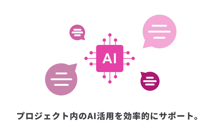 プロジェクト内のAI活用を効率的にサポート。